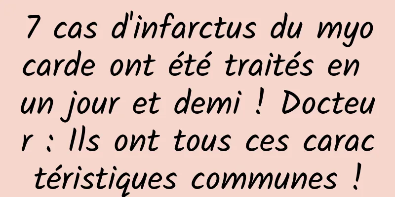 7 cas d'infarctus du myocarde ont été traités en un jour et demi ! Docteur : Ils ont tous ces caractéristiques communes !