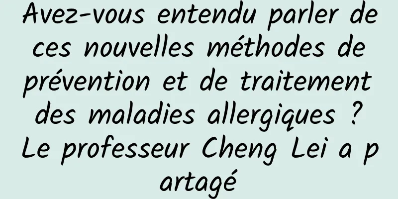 Avez-vous entendu parler de ces nouvelles méthodes de prévention et de traitement des maladies allergiques ? Le professeur Cheng Lei a partagé