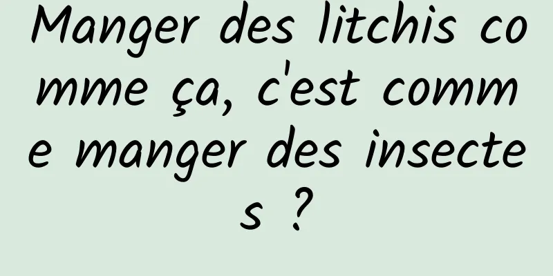 Manger des litchis comme ça, c'est comme manger des insectes ?