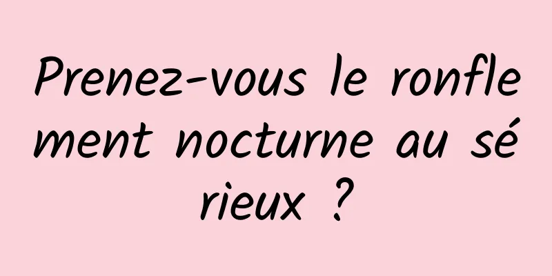 Prenez-vous le ronflement nocturne au sérieux ?