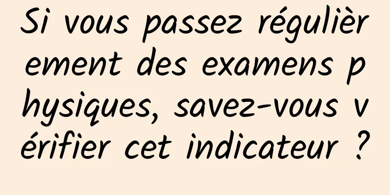 Si vous passez régulièrement des examens physiques, savez-vous vérifier cet indicateur ?