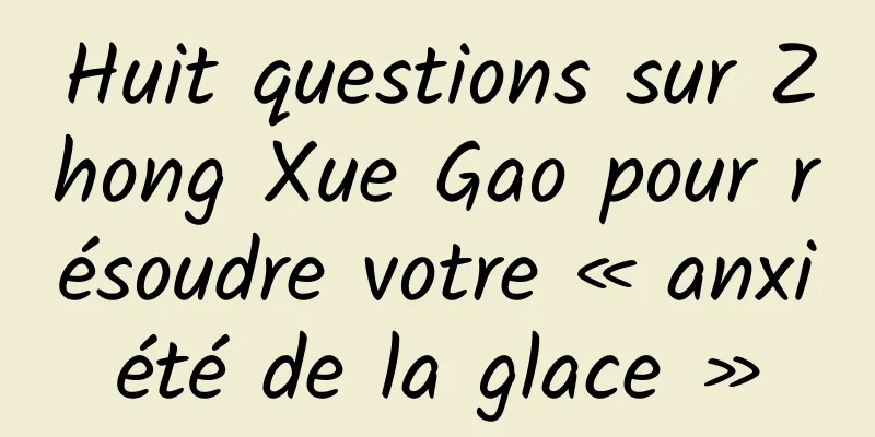 Huit questions sur Zhong Xue Gao pour résoudre votre « anxiété de la glace »