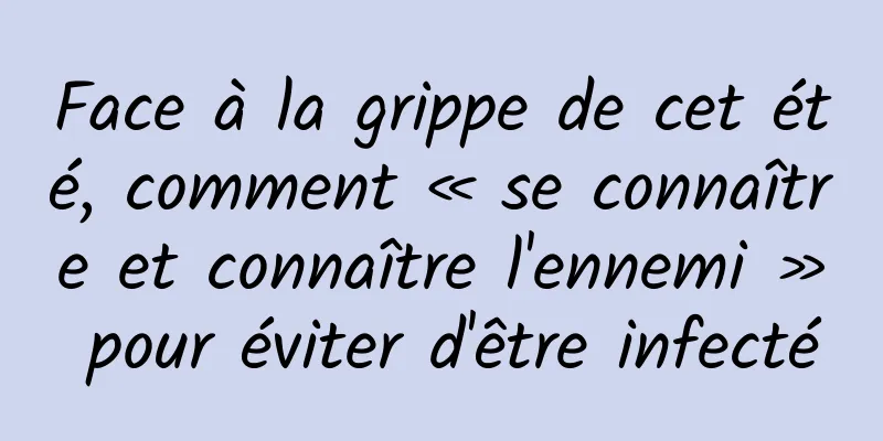 Face à la grippe de cet été, comment « se connaître et connaître l'ennemi » pour éviter d'être infecté