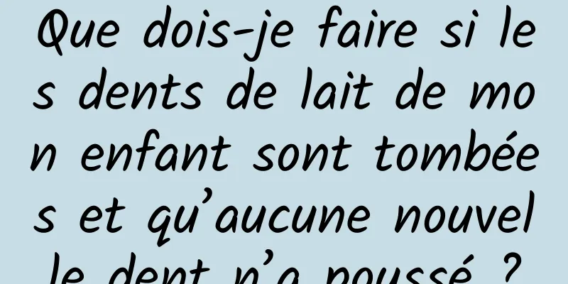 Que dois-je faire si les dents de lait de mon enfant sont tombées et qu’aucune nouvelle dent n’a poussé ?