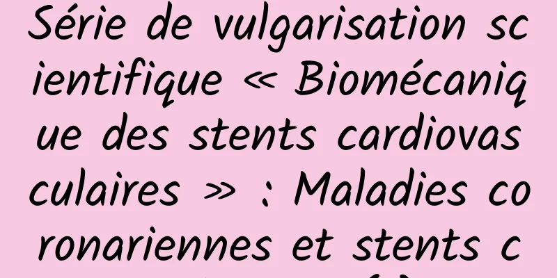 Série de vulgarisation scientifique « Biomécanique des stents cardiovasculaires » : Maladies coronariennes et stents cardiaques (I)