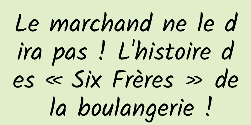 Le marchand ne le dira pas ! L'histoire des « Six Frères » de la boulangerie !
