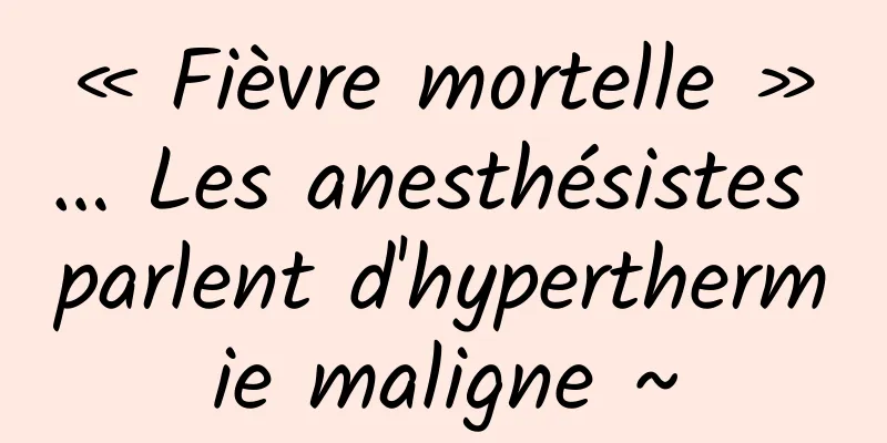 « Fièvre mortelle »… Les anesthésistes parlent d'hyperthermie maligne ~