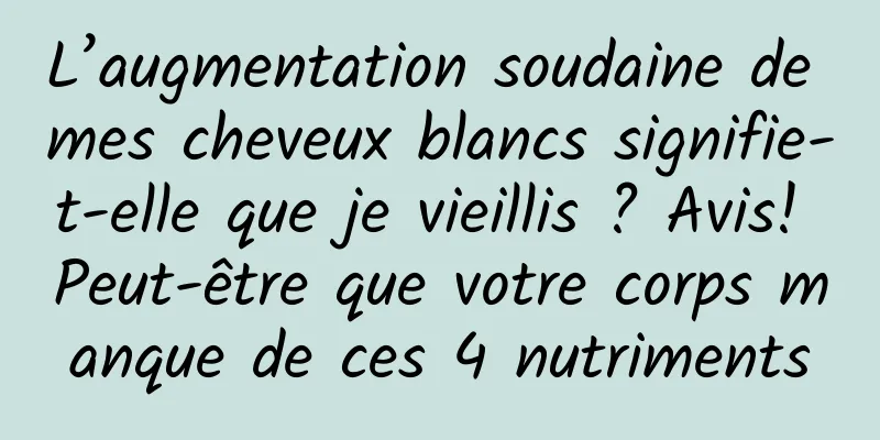 L’augmentation soudaine de mes cheveux blancs signifie-t-elle que je vieillis ? Avis! Peut-être que votre corps manque de ces 4 nutriments