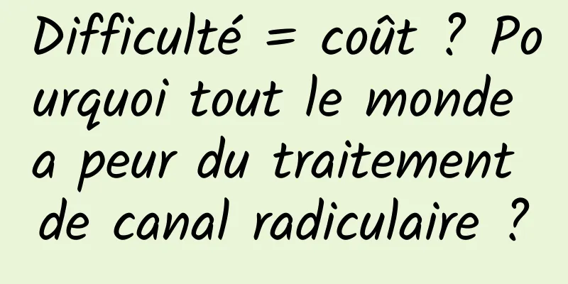 Difficulté = coût ? Pourquoi tout le monde a peur du traitement de canal radiculaire ?
