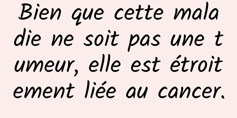 Bien que cette maladie ne soit pas une tumeur, elle est étroitement liée au cancer.