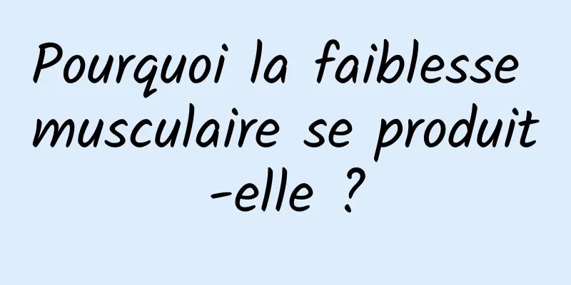 Pourquoi la faiblesse musculaire se produit-elle ?