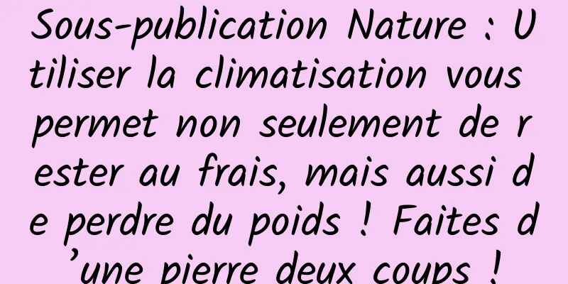 Sous-publication Nature : Utiliser la climatisation vous permet non seulement de rester au frais, mais aussi de perdre du poids ! Faites d’une pierre deux coups !