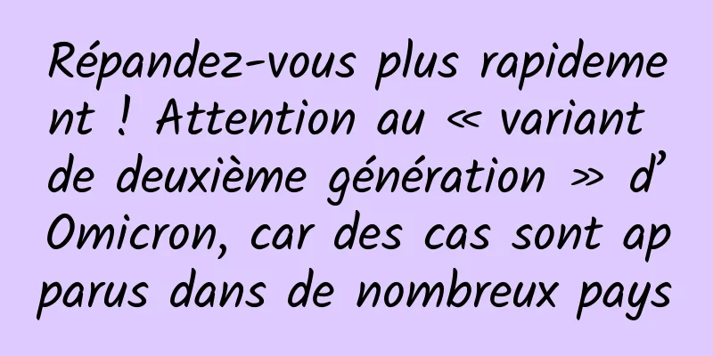 Répandez-vous plus rapidement ! Attention au « variant de deuxième génération » d’Omicron, car des cas sont apparus dans de nombreux pays
