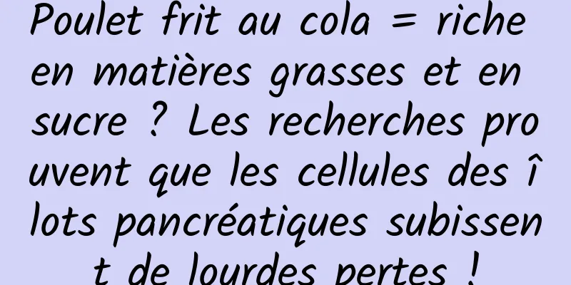 Poulet frit au cola = riche en matières grasses et en sucre ? Les recherches prouvent que les cellules des îlots pancréatiques subissent de lourdes pertes !