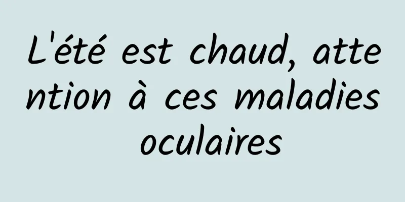 L'été est chaud, attention à ces maladies oculaires