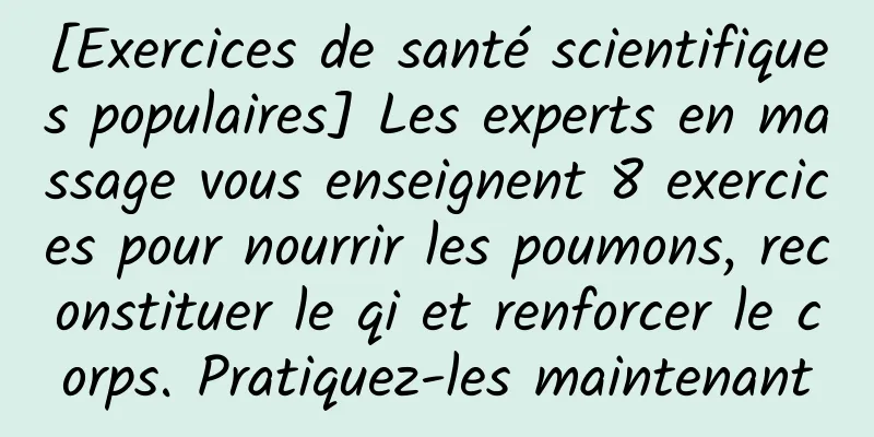[Exercices de santé scientifiques populaires] Les experts en massage vous enseignent 8 exercices pour nourrir les poumons, reconstituer le qi et renforcer le corps. Pratiquez-les maintenant