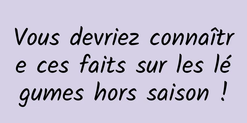 Vous devriez connaître ces faits sur les légumes hors saison !