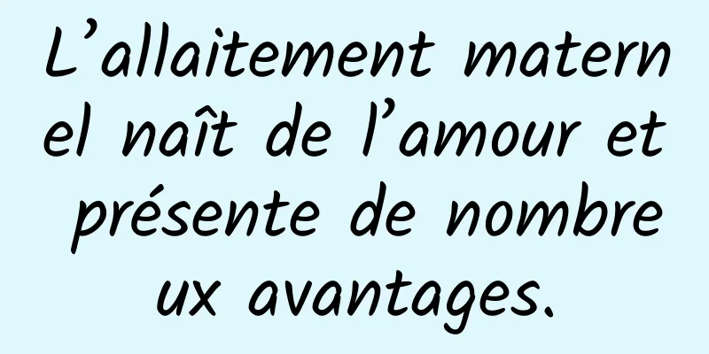 L’allaitement maternel naît de l’amour et présente de nombreux avantages.