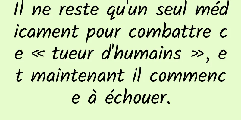 Il ne reste qu'un seul médicament pour combattre ce « tueur d'humains », et maintenant il commence à échouer.