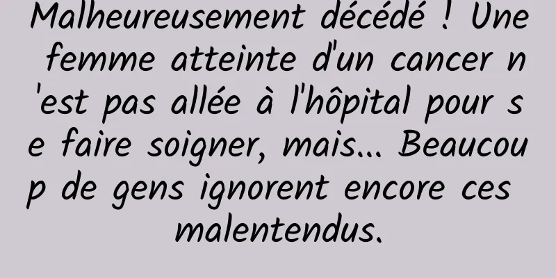 Malheureusement décédé ! Une femme atteinte d'un cancer n'est pas allée à l'hôpital pour se faire soigner, mais... Beaucoup de gens ignorent encore ces malentendus.