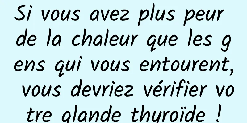 Si vous avez plus peur de la chaleur que les gens qui vous entourent, vous devriez vérifier votre glande thyroïde !