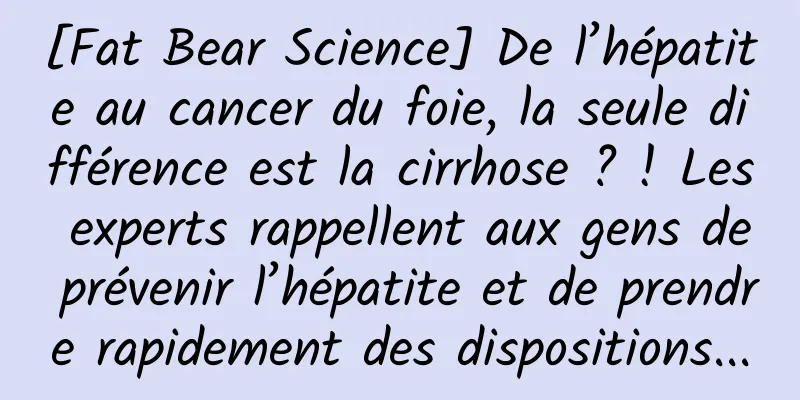 [Fat Bear Science] De l’hépatite au cancer du foie, la seule différence est la cirrhose ? ! Les experts rappellent aux gens de prévenir l’hépatite et de prendre rapidement des dispositions...
