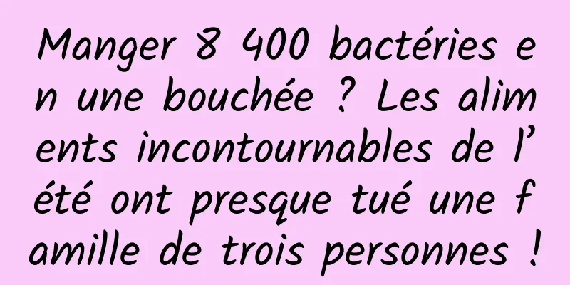 Manger 8 400 bactéries en une bouchée ? Les aliments incontournables de l’été ont presque tué une famille de trois personnes !