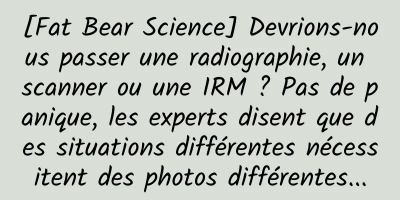 [Fat Bear Science] Devrions-nous passer une radiographie, un scanner ou une IRM ? Pas de panique, les experts disent que des situations différentes nécessitent des photos différentes...