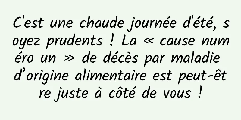 C'est une chaude journée d'été, soyez prudents ! La « cause numéro un » de décès par maladie d’origine alimentaire est peut-être juste à côté de vous !