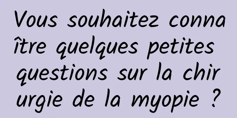 Vous souhaitez connaître quelques petites questions sur la chirurgie de la myopie ?