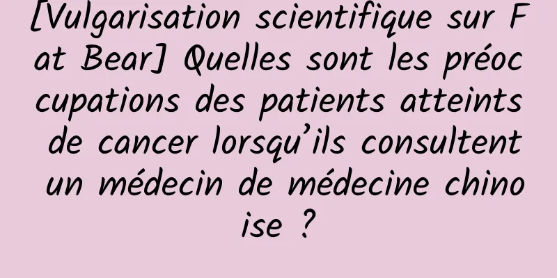 [Vulgarisation scientifique sur Fat Bear] Quelles sont les préoccupations des patients atteints de cancer lorsqu’ils consultent un médecin de médecine chinoise ?