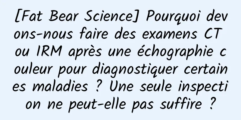 [Fat Bear Science] Pourquoi devons-nous faire des examens CT ou IRM après une échographie couleur pour diagnostiquer certaines maladies ? Une seule inspection ne peut-elle pas suffire ?