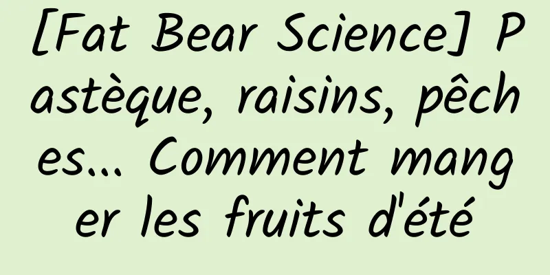 [Fat Bear Science] Pastèque, raisins, pêches... Comment manger les fruits d'été