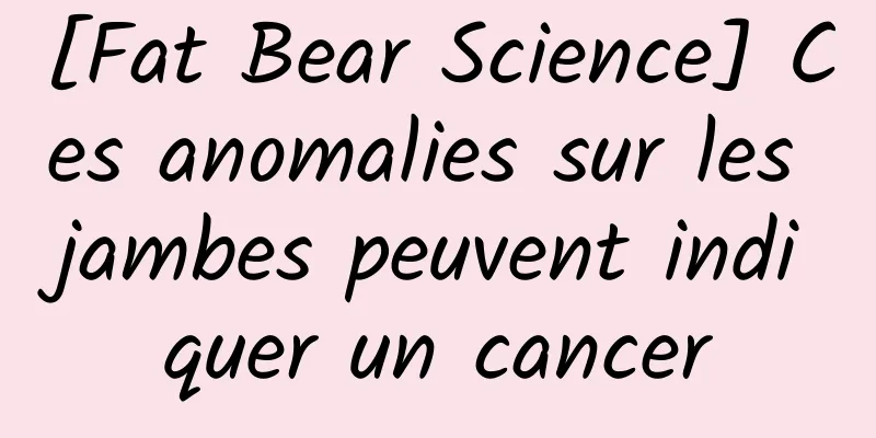 [Fat Bear Science] Ces anomalies sur les jambes peuvent indiquer un cancer