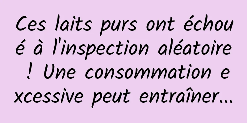 Ces laits purs ont échoué à l'inspection aléatoire ! Une consommation excessive peut entraîner...
