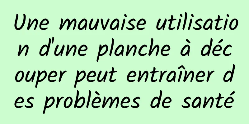 Une mauvaise utilisation d'une planche à découper peut entraîner des problèmes de santé