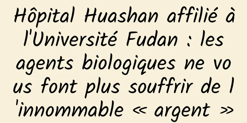 Hôpital Huashan affilié à l'Université Fudan : les agents biologiques ne vous font plus souffrir de l'innommable « argent »