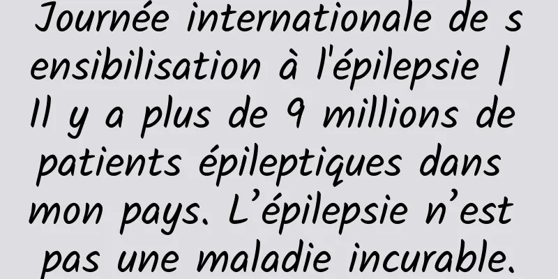 Journée internationale de sensibilisation à l'épilepsie | Il y a plus de 9 millions de patients épileptiques dans mon pays. L’épilepsie n’est pas une maladie incurable.