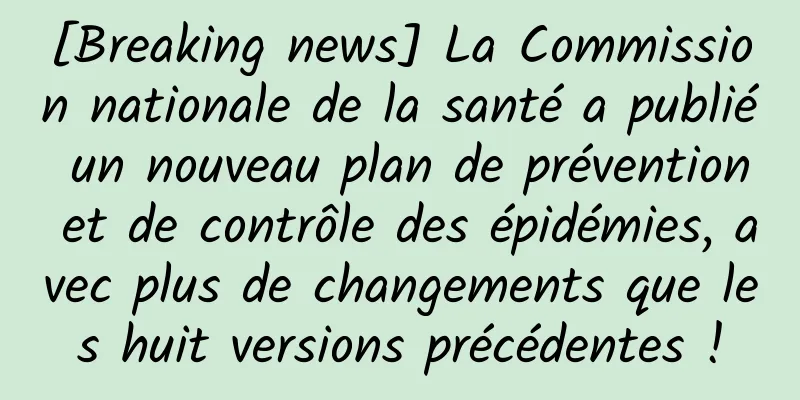 [Breaking news] La Commission nationale de la santé a publié un nouveau plan de prévention et de contrôle des épidémies, avec plus de changements que les huit versions précédentes !