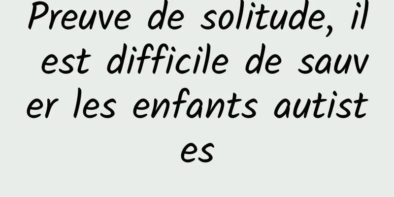 Preuve de solitude, il est difficile de sauver les enfants autistes