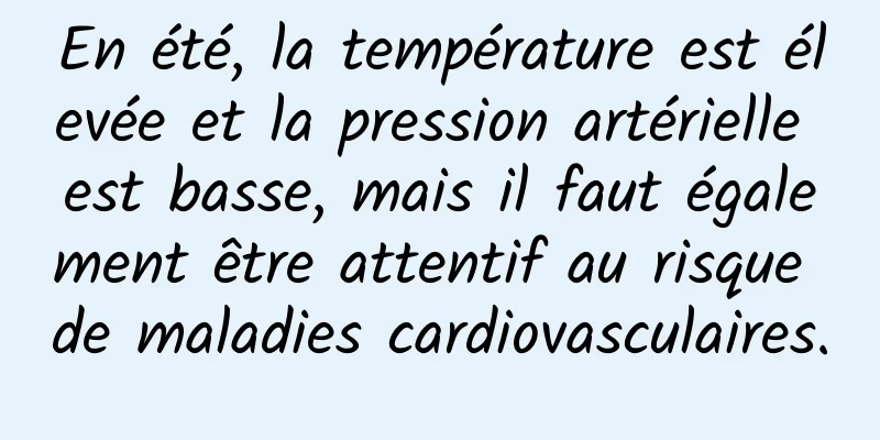 En été, la température est élevée et la pression artérielle est basse, mais il faut également être attentif au risque de maladies cardiovasculaires.
