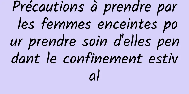 Précautions à prendre par les femmes enceintes pour prendre soin d'elles pendant le confinement estival