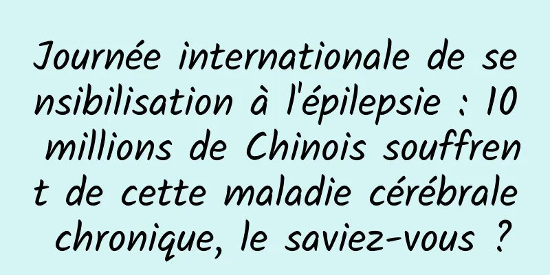 Journée internationale de sensibilisation à l'épilepsie : 10 millions de Chinois souffrent de cette maladie cérébrale chronique, le saviez-vous ?
