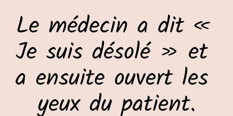 Le médecin a dit « Je suis désolé » et a ensuite ouvert les yeux du patient.
