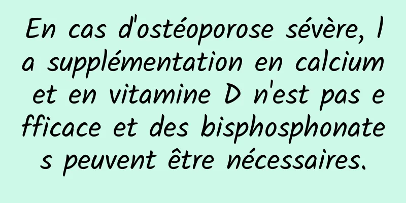 En cas d'ostéoporose sévère, la supplémentation en calcium et en vitamine D n'est pas efficace et des bisphosphonates peuvent être nécessaires.