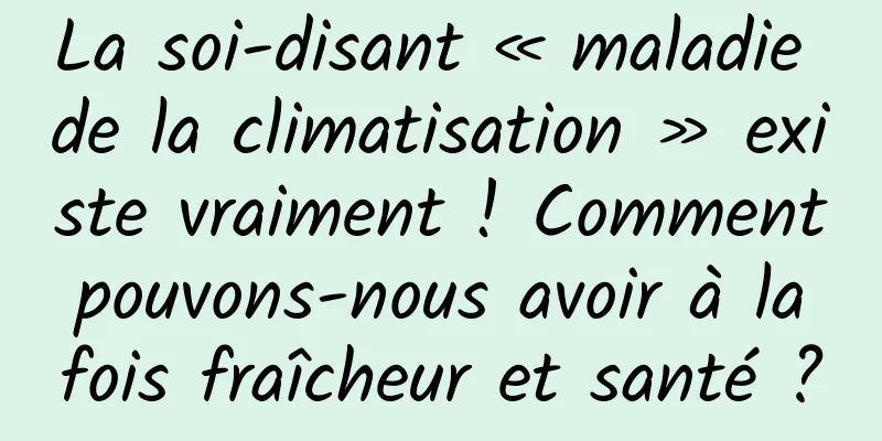 La soi-disant « maladie de la climatisation » existe vraiment ! Comment pouvons-nous avoir à la fois fraîcheur et santé ?