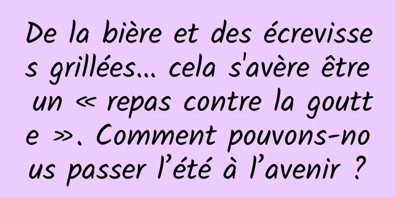 De la bière et des écrevisses grillées... cela s'avère être un « repas contre la goutte ». Comment pouvons-nous passer l’été à l’avenir ?