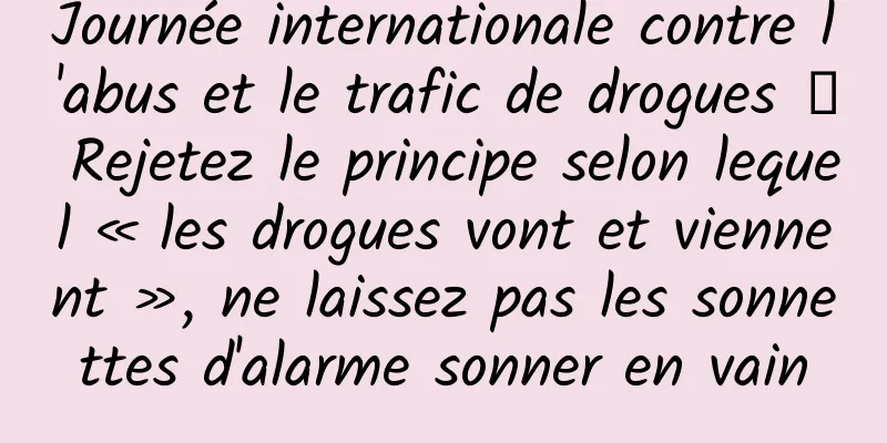 Journée internationale contre l'abus et le trafic de drogues 丨 Rejetez le principe selon lequel « les drogues vont et viennent », ne laissez pas les sonnettes d'alarme sonner en vain