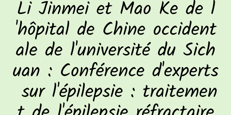 Li Jinmei et Mao Ke de l'hôpital de Chine occidentale de l'université du Sichuan : Conférence d'experts sur l'épilepsie : traitement de l'épilepsie réfractaire
