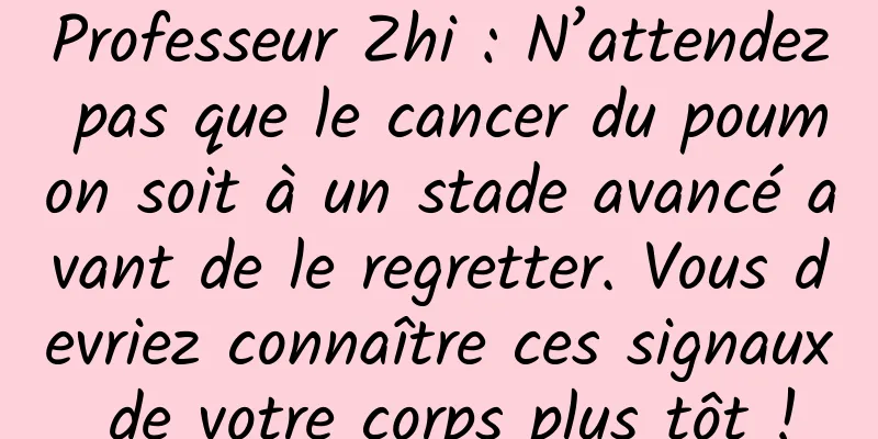 Professeur Zhi : N’attendez pas que le cancer du poumon soit à un stade avancé avant de le regretter. Vous devriez connaître ces signaux de votre corps plus tôt !